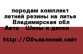 породам комплект летней резины на литье - Владимирская обл. Авто » Шины и диски   